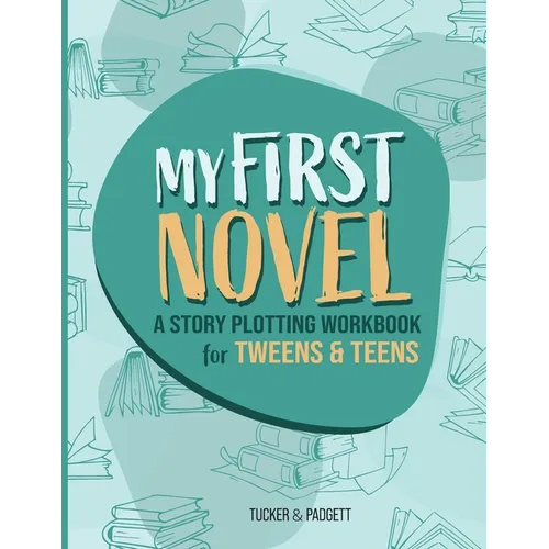 My First Novel: A Story Plotting Workbook for Tweens & Teens