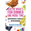 Ask Me What's for Dinner One More Time: Inappropriate Thoughts on Motherhood