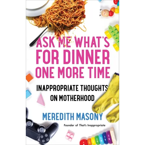Ask Me What's for Dinner One More Time: Inappropriate Thoughts on Motherhood