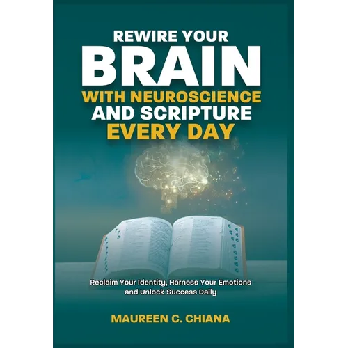 Rewire Your Brain with Neuroscience and Scripture Everyday: Reclaim Your Identity, Harness Your Emotions and Unlock Success Daily