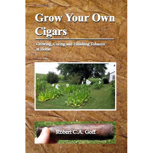 Grow Your Own Cigars: growing, curing and finishing tobacco at home