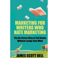 Marketing For Writers Who Hate Marketing: The No-Stress Way to Sell Books Withou