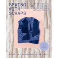 Sewing with Scraps: 15 Projects to Sew a Sustainable Wardrobe Using Leftover Fabric