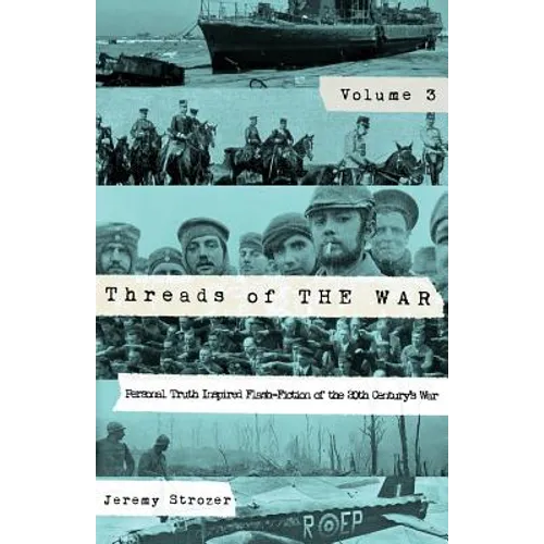Threads of The War, Volume III: Personal Truth-Inspired Flash-Fiction of The 20th Century's War