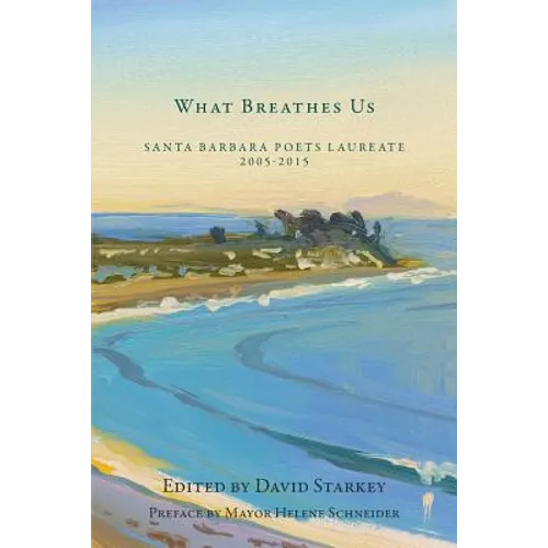 What Breathes Us: Santa Barbara Poets Laureate, 2005-2015