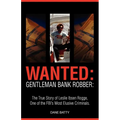 Wanted: Gentleman Bank Robber. the True Story of Leslie Ibsen Rogge, One of the FBI's Most Elusive Criminals