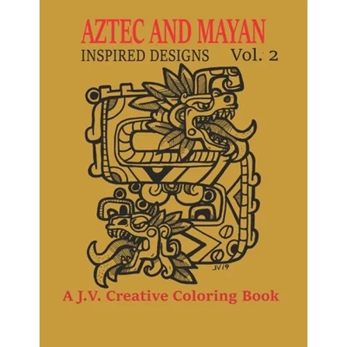 Aztec and Mayan Inspired Designs Vol. 2: A J.V. Creative Coloring Book