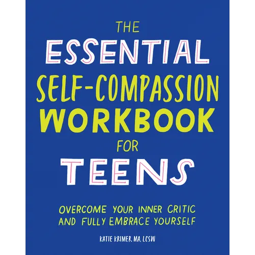 The Essential Self Compassion Workbook for Teens: Overcome Your Inner Critic and Fully Embrace Yourself
