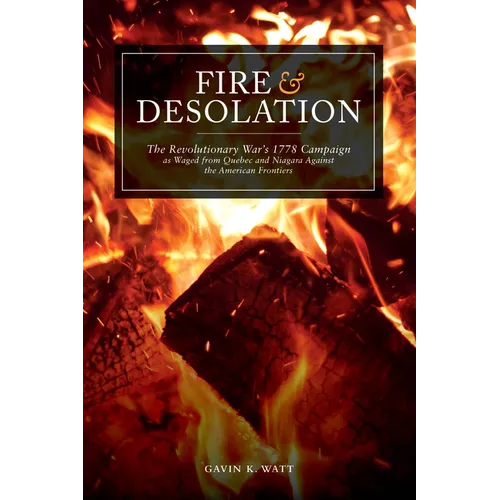 Fire and Desolation: The Revolutionary War's 1778 Campaign as Waged from Quebec and Niagara Against the American Frontiers