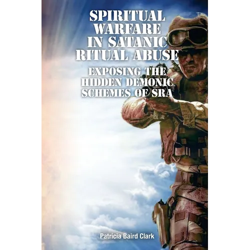 Spiritual Warfare in Satanic Ritual Abuse: Exposing the Hidden Demonic Schemes of SRA