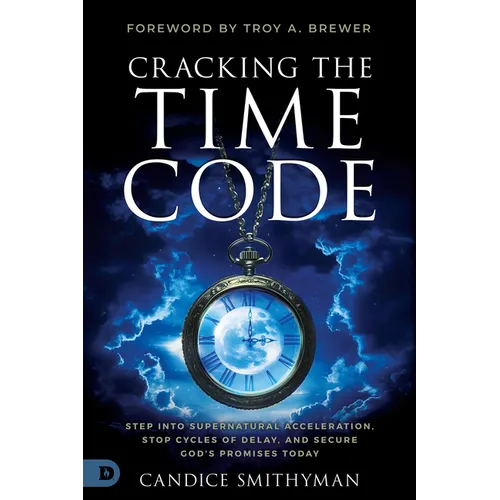 Cracking the Time Code: Step Into Supernatural Acceleration, Stop Cycles of Delay, and Secure God's Promises Today