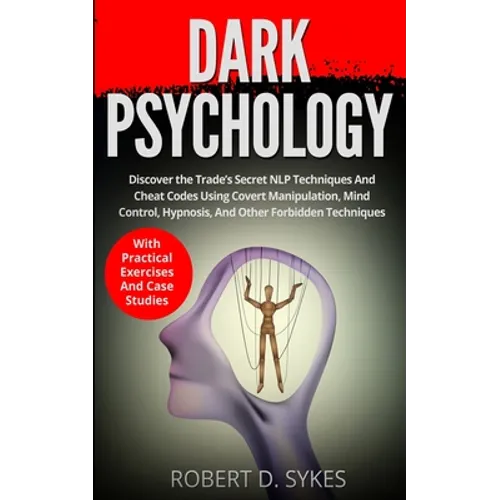 Dark Psychology: Discover The Trade's Secret NLP Techniques And Cheat Codes Using Covert Manipulation, Mind Control, Hypnosis And Other Forbidden Tech