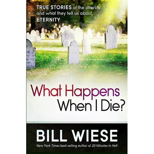 What Happens When I Die?: True Stories of the Afterlife and What They Tell Us about Eternity