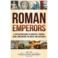Roman Emperors: A Captivating Guide to Augustus, Tiberius, Nero, Constantine the Great, and Justinian I