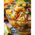 50 Peruvian Ceviche and Cocktail Recipes for Home