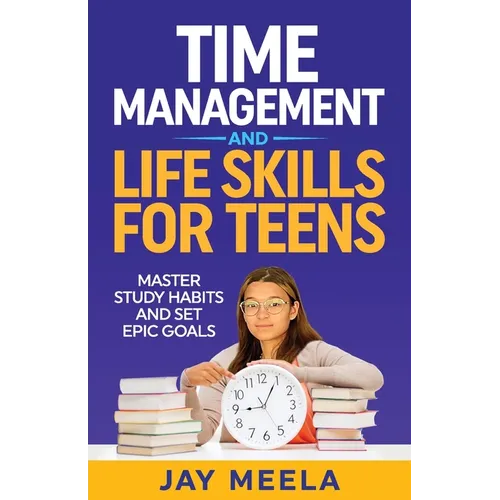 Time Management and Life Skills For Teens: Master Study Habits and Set Epic Goals