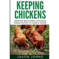 Keeping Chickens For Beginners: Keeping Backyard Chickens From Coops To Feeding To Care And More
