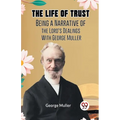 The Life Of Trust Being A Narrative Of The Lord's Dealings With George Muller