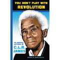 You Don't Play with Revolution: The Montréal Lectures of C.L.R. James