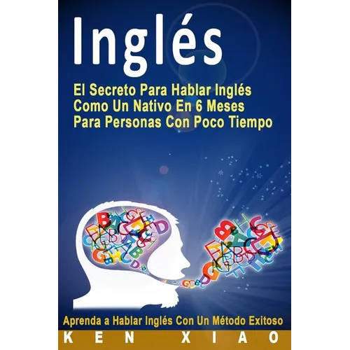 Inglés: El Secreto Para Hablar Inglés Como Un Nativo En 6 Meses Para Personas Con Poco Tiempo (Spanish Edition)