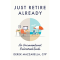 Just Retire Already: An Unconventional Retirement Guide