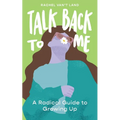 Talk Back to Me: A Radical Guide to Growing Up