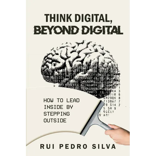 Think Digital, Beyond Digital: How to Lead Inside by Stepping Outside