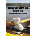 Wake Up, Grow Up, Show Up: Poems from Rehab to Recovery