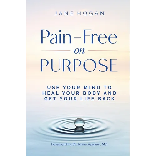 Pain-Free on Purpose: Use Your Mind to Heal Your Body and Get Your Life Back