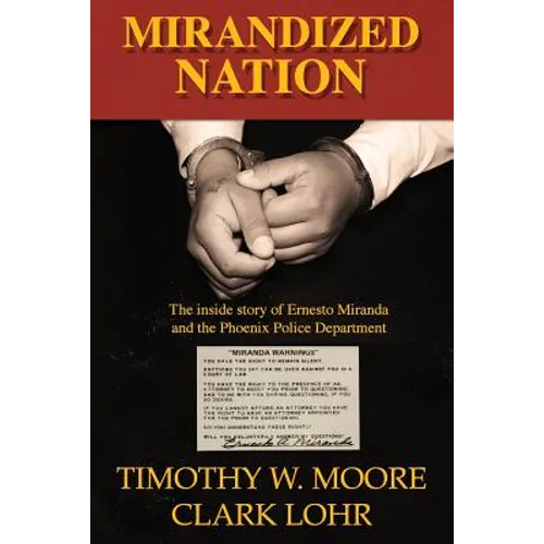Mirandized Nation: The Inside Story of Ernesto Miranda and the Phoenix Police Department