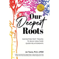 Our Deepest Roots: Navigating Past Trauma To Build Healthier Queer Relationships