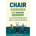 Chair Exercises for Seniors Simplified: The Illustrated Beginner's Guide to Improve Your Balance and Mobility with Easy Yoga and Strength Routines