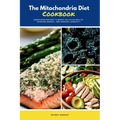 The Mitochondria Diet Cookbook: Energizing Recipes to Boost Cellular Health, Increase Energy, and Improve Longevity