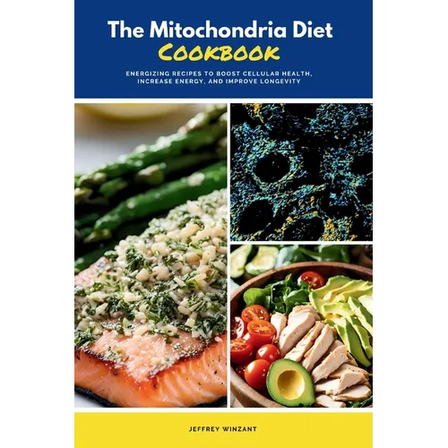 The Mitochondria Diet Cookbook: Energizing Recipes to Boost Cellular Health, Increase Energy, and Improve Longevity