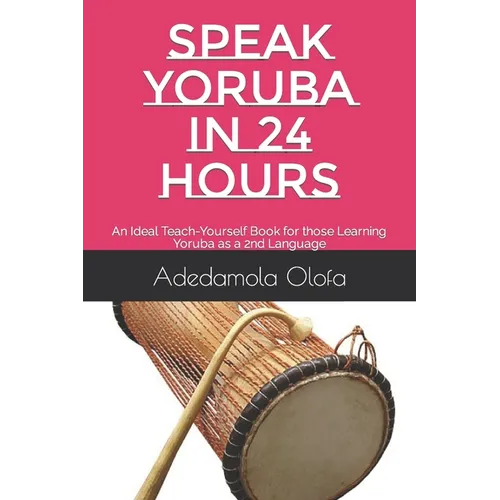 Speak Yoruba in 24 Hours: An Ideal Teach-Yourself Book for those Learning Yoruba as a 2nd Language