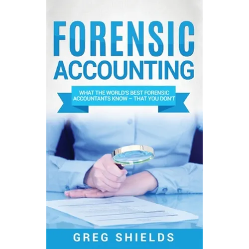 Forensic Accounting: What the World's Best Forensic Accountants Know - That You Don't