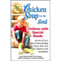 Chicken Soup for the Soul: Children with Special Needs: Stories of Love and Understanding for Those Who Care for Children with Disabilities