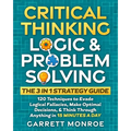 Critical Thinking, Logic & Problem Solving - The 3 in 1 Guide: 120 Techniques to Evade Logical Fallacies, Make Optimal Decisions & Think Through Anyth