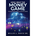 How I Beat the Money Game: Unleashing Abundant Wealth and Transforming Legacies