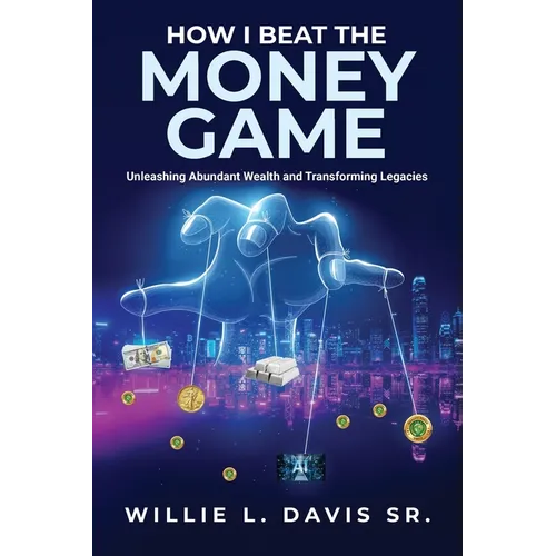 How I Beat the Money Game: Unleashing Abundant Wealth and Transforming Legacies