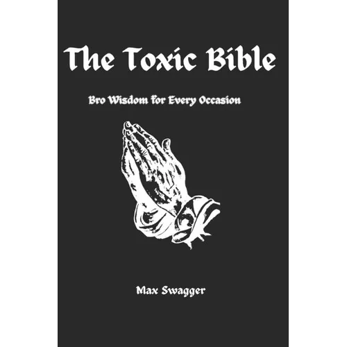 The Toxic Bible: Bro Wisdom for Every Occasion