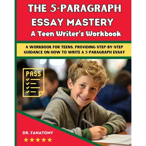 The 5-Paragraph Essay Mastery: A Teen Writer's Workbook: A Workbook for Teens, Providing Step-by-Step Guidance on How to Write a 5-Paragraph Essay