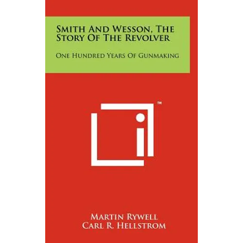 Smith And Wesson, The Story Of The Revolver: One Hundred Years Of Gunmaking