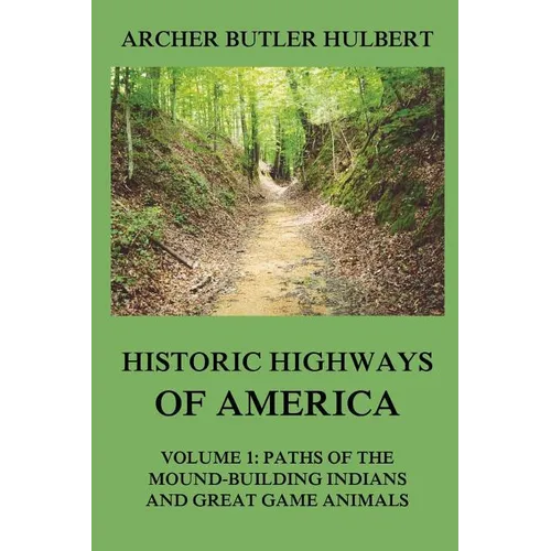 Historic Highways of America: Volume 1: Paths of the Mound-Building Indians and Great Game Animals