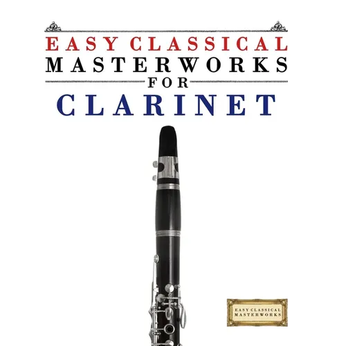 Easy Classical Masterworks for Clarinet: Music of Bach, Beethoven, Brahms, Handel, Haydn, Mozart, Schubert, Tchaikovsky, Vivaldi and Wagner