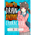 How to Draw Anime Characters: Step by Step Guide to Draw Your Own Original Characters From Simple Templates Includes Manga & Chibi