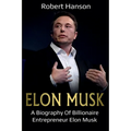 Elon Musk: A Biography of Billionaire Entrepreneur Elon Musk