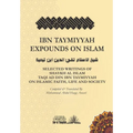 Ibn Taymiyyah Expounds on Islam: Selected Writings of Shaykh Al Islam Taqi Ad Din Ibn Taymiyyah on Islamic Faith, Life and Society