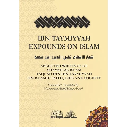 Ibn Taymiyyah Expounds on Islam: Selected Writings of Shaykh Al Islam Taqi Ad Din Ibn Taymiyyah on Islamic Faith, Life and Society