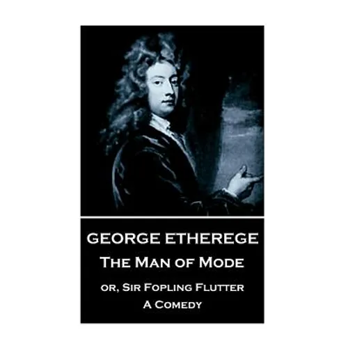 George Etherege - The Man of Mode: or, Sir Fopling Flutter. A Comedy